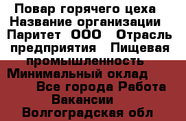 Повар горячего цеха › Название организации ­ Паритет, ООО › Отрасль предприятия ­ Пищевая промышленность › Минимальный оклад ­ 28 000 - Все города Работа » Вакансии   . Волгоградская обл.